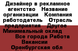 Дизайнер в рекламное агентство › Название организации ­ Компания-работодатель › Отрасль предприятия ­ Другое › Минимальный оклад ­ 26 000 - Все города Работа » Вакансии   . Оренбургская обл.,Медногорск г.